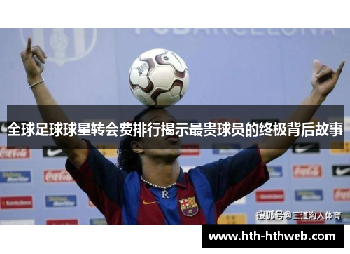 全球足球球星转会费排行揭示最贵球员的终极背后故事